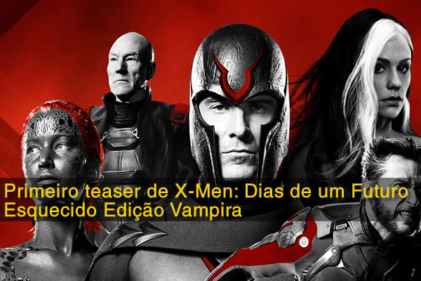 Primeiro teaser de X-Men: Dias de um Futuro Esquecido Edição Vampira